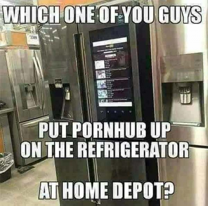 l-15448-which-one-of-you-guys-put-pornhub-up-on-the-refrigerator-at-home-depot